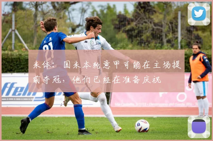 米体：国米本轮意甲可能在主场提前夺冠，他们已经在准备庆祝