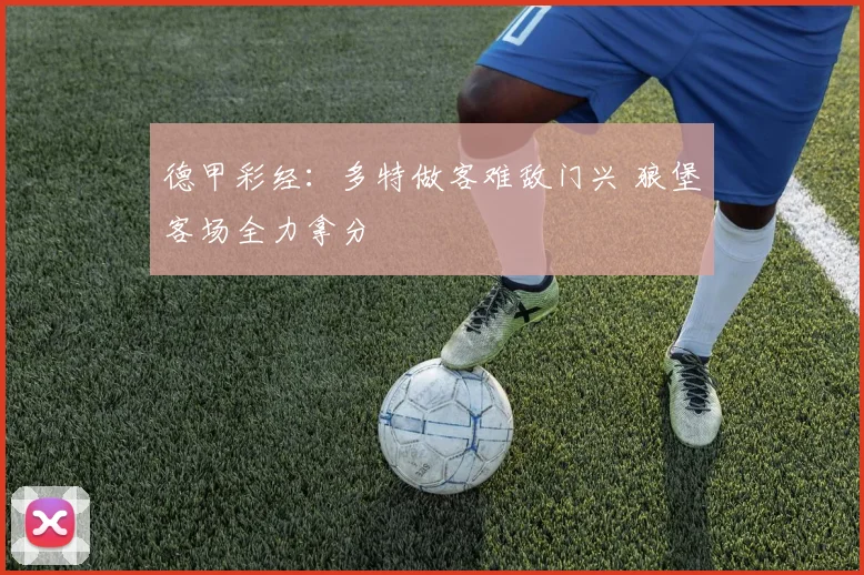 德甲彩经：多特做客难敌门兴 狼堡客场全力拿分